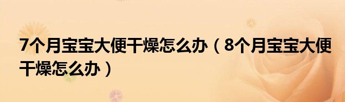 7个月宝宝大便干燥怎么办（8个月宝宝大便干燥怎么办）