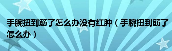 手腕扭到筋了怎么办没有红肿（手腕扭到筋了怎么办）