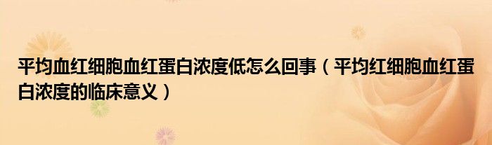 平均血红细胞血红蛋白浓度低怎么回事（平均红细胞血红蛋白浓度的临床意义）