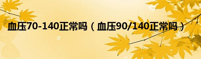 血压70-140正常吗（血压90/140正常吗）