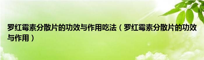 罗红霉素分散片的功效与作用吃法（罗红霉素分散片的功效与作用）