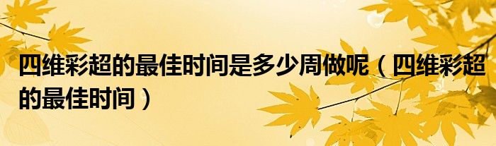 四维彩超的最佳时间是多少周做呢（四维彩超的最佳时间）