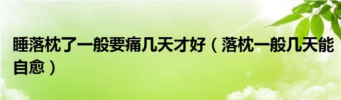 睡落枕了一般要痛几天才好（落枕一般几天能自愈）