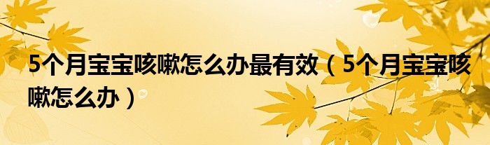 5个月宝宝咳嗽怎么办最有效（5个月宝宝咳嗽怎么办）