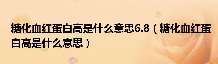 糖化血红蛋白高是什么意思6.8（糖化血红蛋白高是什么意思）