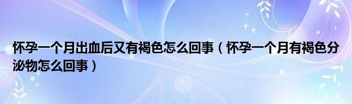 怀孕一个月出血后又有褐色怎么回事（怀孕一个月有褐色分泌物怎么回事）