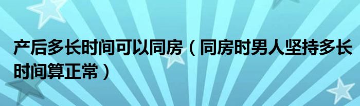 产后多长时间可以同房（同房时男人坚持多长时间算正常）