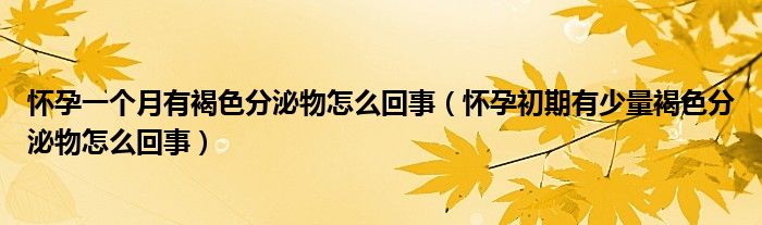 怀孕一个月有褐色分泌物怎么回事（怀孕初期有少量褐色分泌物怎么回事）