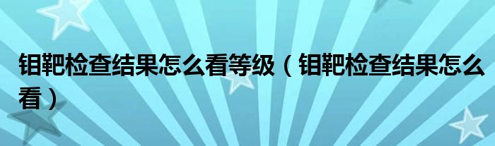 钼靶检查结果怎么看等级（钼靶检查结果怎么看）