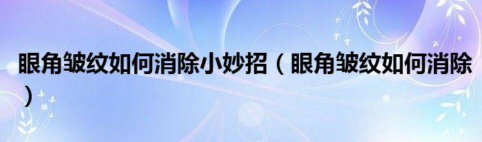 眼角皱纹如何消除小妙招（眼角皱纹如何消除）