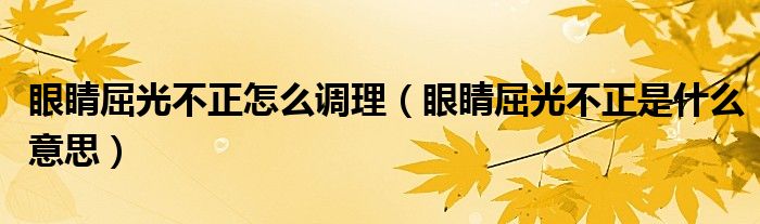 眼睛屈光不正怎么调理（眼睛屈光不正是什么意思）