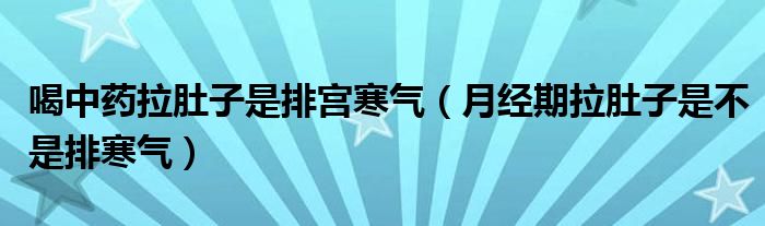 喝中药拉肚子是排宫寒气（月经期拉肚子是不是排寒气）