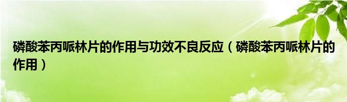 磷酸苯丙哌林片的作用与功效不良反应（磷酸苯丙哌林片的作用）