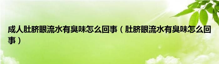 成人肚脐眼流水有臭味怎么回事（肚脐眼流水有臭味怎么回事）