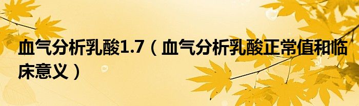 血气分析乳酸1.7（血气分析乳酸正常值和临床意义）