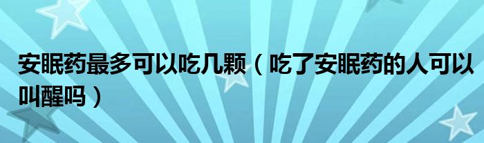 安眠药最多可以吃几颗（吃了安眠药的人可以叫醒吗）