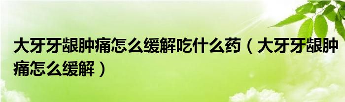 大牙牙龈肿痛怎么缓解吃什么药（大牙牙龈肿痛怎么缓解）