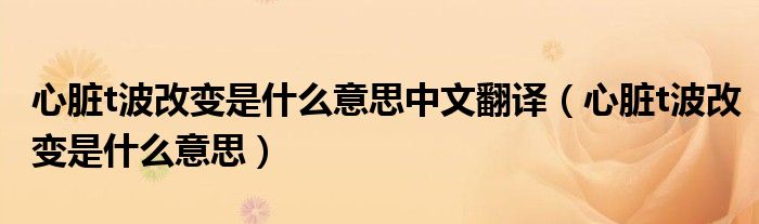 心脏t波改变是什么意思中文翻译（心脏t波改变是什么意思）