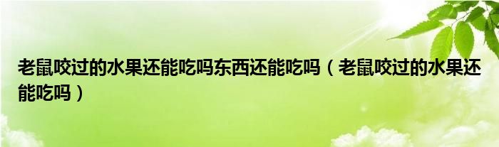 老鼠咬过的水果还能吃吗东西还能吃吗（老鼠咬过的水果还能吃吗）