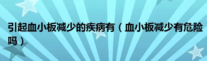 引起血小板减少的疾病有（血小板减少有危险吗）