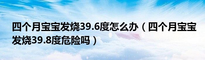 四个月宝宝发烧39.6度怎么办（四个月宝宝发烧39.8度危险吗）