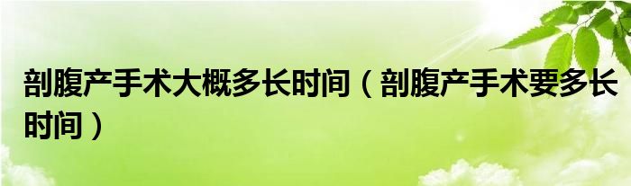 剖腹产手术大概多长时间（剖腹产手术要多长时间）