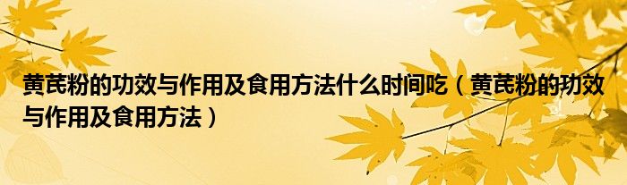 黄芪粉的功效与作用及食用方法什么时间吃（黄芪粉的功效与作用及食用方法）