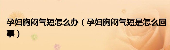 孕妇胸闷气短怎么办（孕妇胸闷气短是怎么回事）