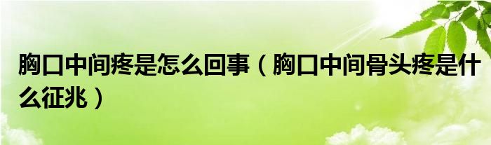 胸口中间疼是怎么回事（胸口中间骨头疼是什么征兆）