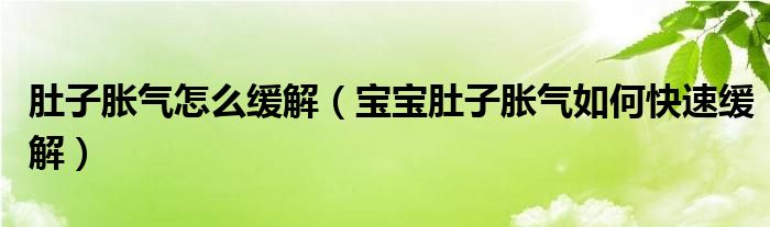 肚子胀气怎么缓解（宝宝肚子胀气如何快速缓解）