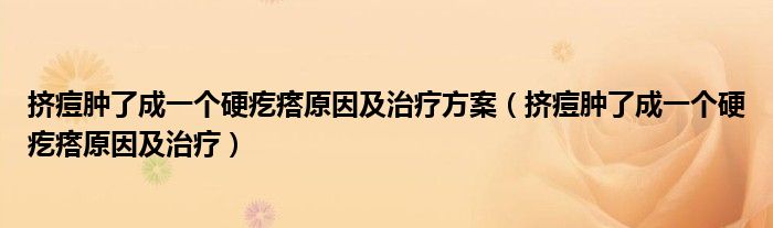 挤痘肿了成一个硬疙瘩原因及治疗方案（挤痘肿了成一个硬疙瘩原因及治疗）