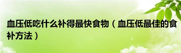 血压低吃什么补得最快食物（血压低最佳的食补方法）