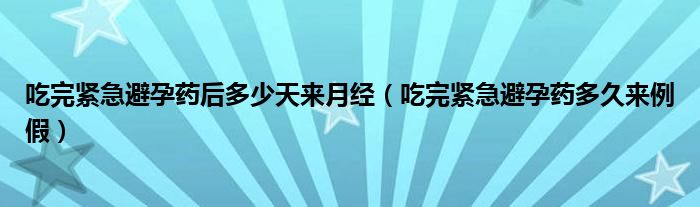 吃完紧急避孕药后多少天来月经（吃完紧急避孕药多久来例假）