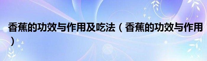 香蕉的功效与作用及吃法（香蕉的功效与作用）