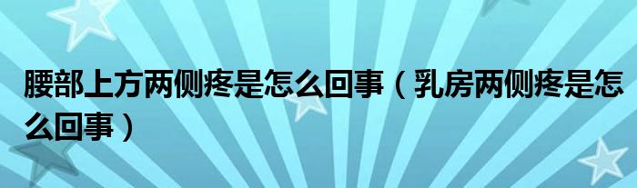 腰部上方两侧疼是怎么回事（乳房两侧疼是怎么回事）