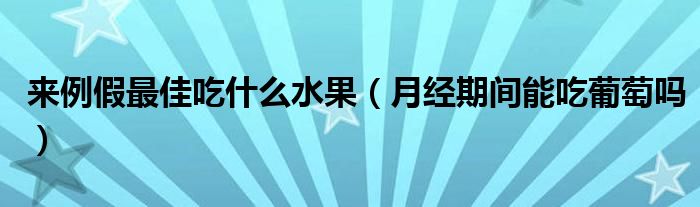 来例假最佳吃什么水果（月经期间能吃葡萄吗）