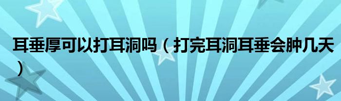 耳垂厚可以打耳洞吗（打完耳洞耳垂会肿几天）