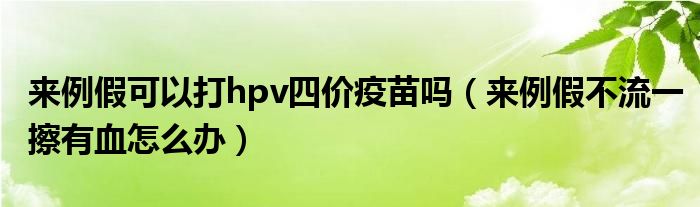 来例假可以打hpv四价疫苗吗（来例假不流一擦有血怎么办）