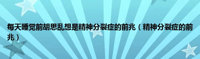 每天睡觉前胡思乱想是精神分裂症的前兆（精神分裂症的前兆）