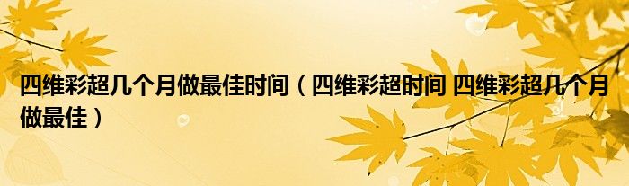 四维彩超几个月做最佳时间（四维彩超时间 四维彩超几个月做最佳）