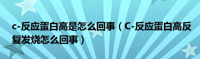 c-反应蛋白高是怎么回事（C-反应蛋白高反复发烧怎么回事）