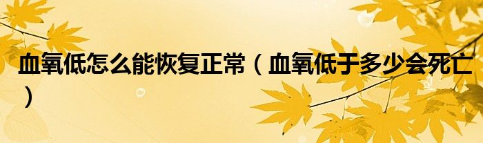 血氧低怎么能恢复正常（血氧低于多少会死亡）