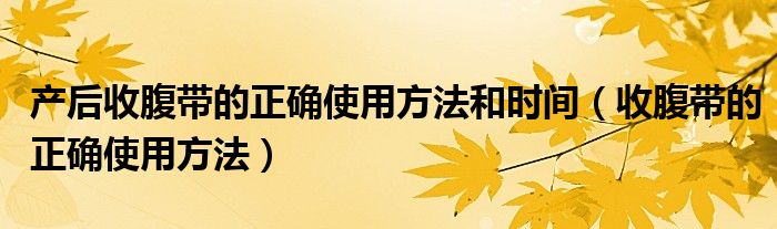 产后收腹带的正确使用方法和时间（收腹带的正确使用方法）