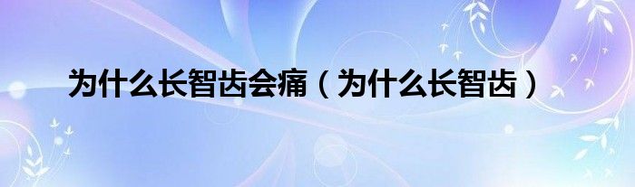 为什么长智齿会痛（为什么长智齿）