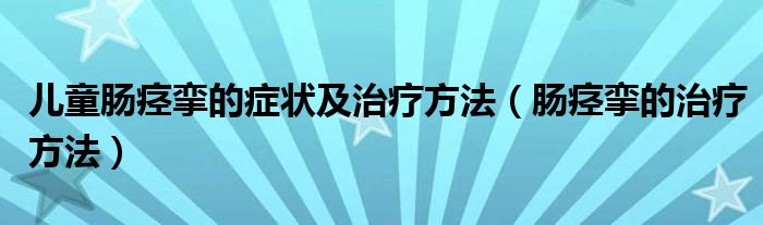 儿童肠痉挛的症状及治疗方法（肠痉挛的治疗方法）