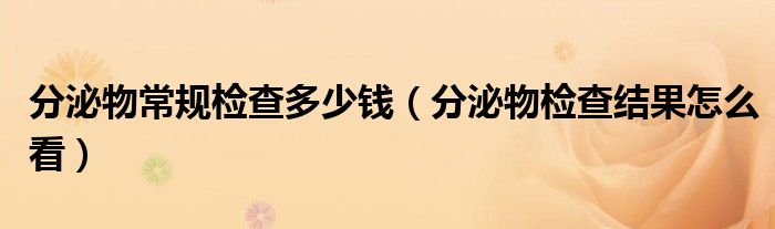 分泌物常规检查多少钱（分泌物检查结果怎么看）