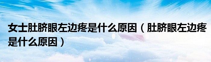 女士肚脐眼左边疼是什么原因（肚脐眼左边疼是什么原因）