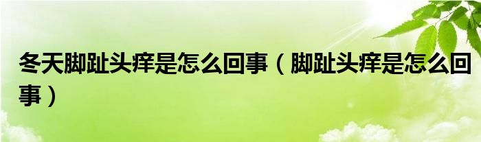 冬天脚趾头痒是怎么回事（脚趾头痒是怎么回事）