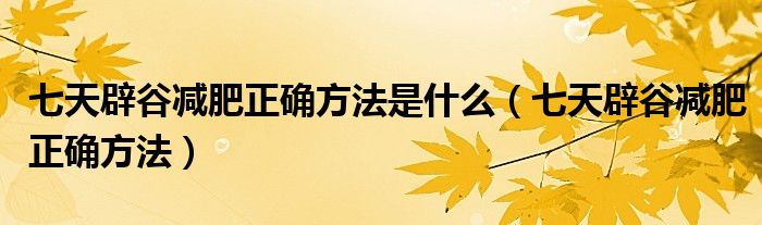 七天辟谷减肥正确方法是什么（七天辟谷减肥正确方法）