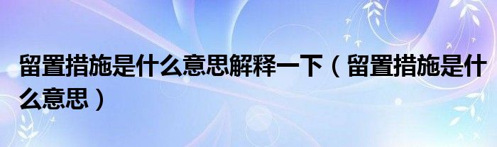 留置措施是什么意思解释一下（留置措施是什么意思）